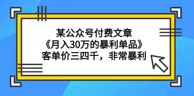 （9365期）某公众号付费文章《月入30万的暴利单品》客单价三四千，非常暴利-韬哥副业项目资源网