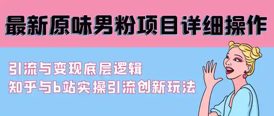 （9158期）最新原味男粉项目详细操作 引流与变现底层逻辑+知乎与b站实操引流创新玩法-韬哥副业项目资源网