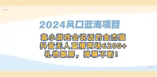 （9205期）2024风口蓝海项目，靠小游戏会说话的金杰猫，抖音无人直播两场6200+，礼…-韬哥副业项目资源网