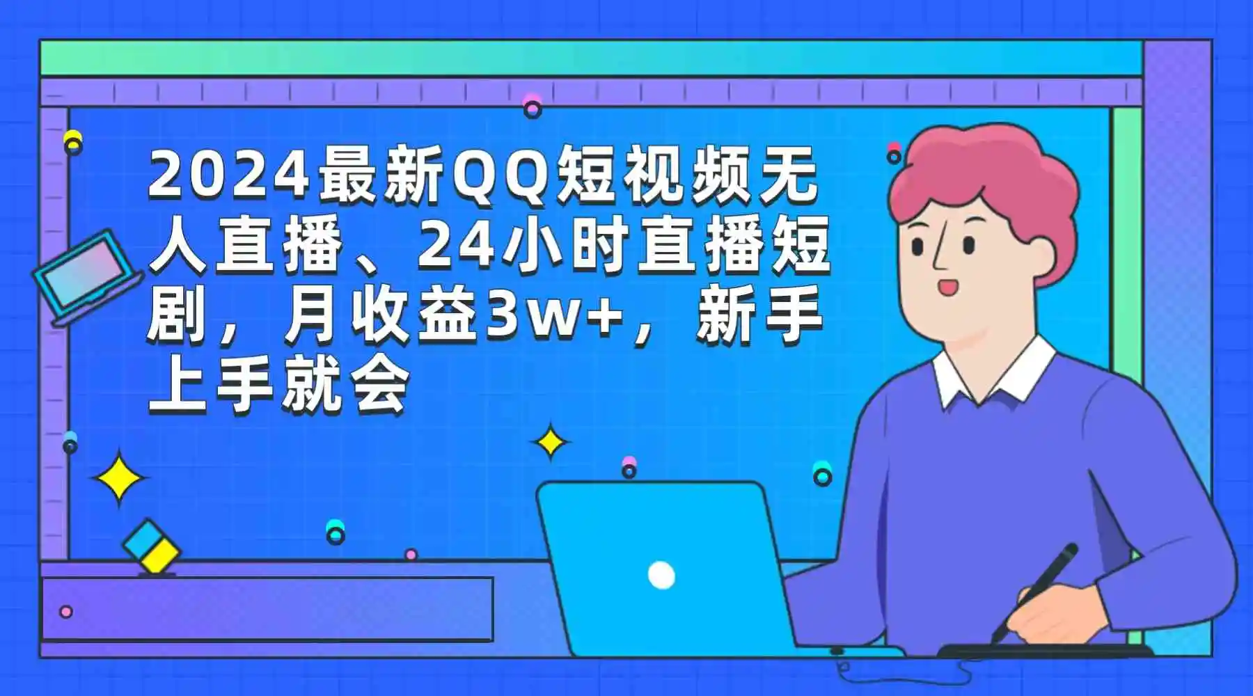 （9378期）2024最新QQ短视频无人直播、24小时直播短剧，月收益3w+，新手上手就会-韬哥副业项目资源网