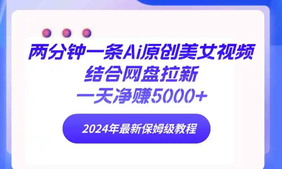 （9484期）两分钟一条Ai原创美女视频结合网盘拉新，一天净赚5000+ 24年最新保姆级教程-韬哥副业项目资源网