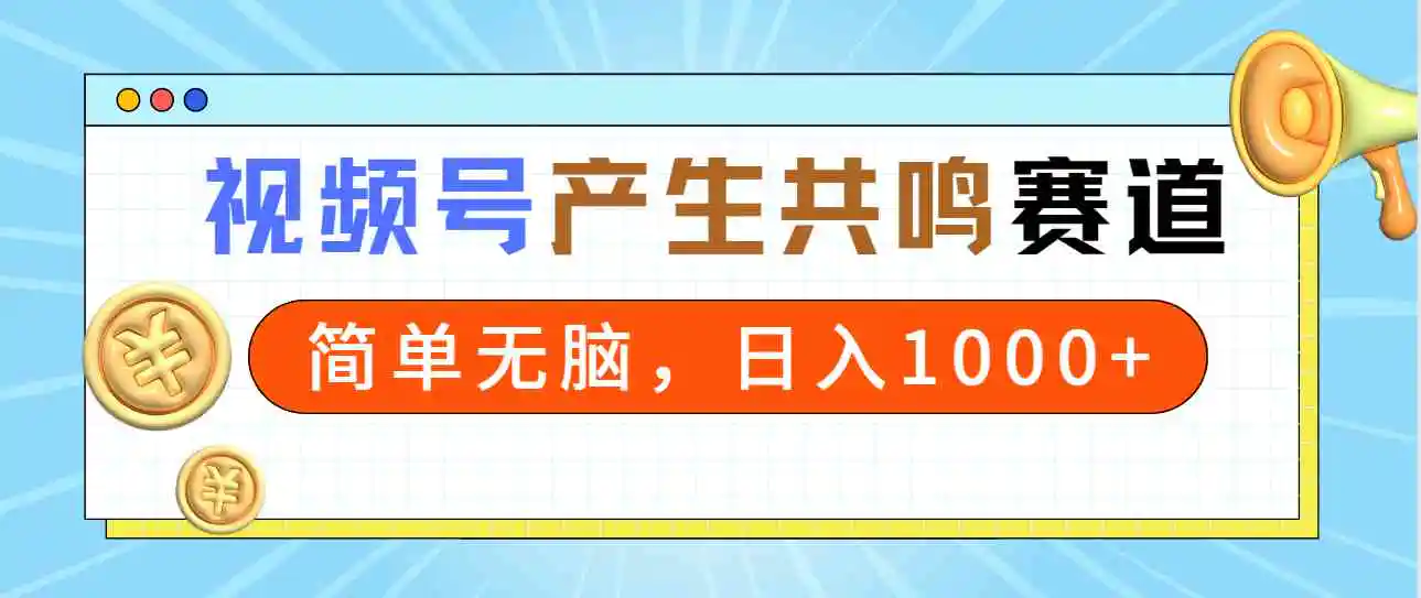 （9133期）2024年视频号，产生共鸣赛道，简单无脑，一分钟一条视频，日入1000+-韬哥副业项目资源网