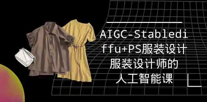 （9674期）实战培训班：AIGC-Stablediffu+PS服装设计-服装设计师的人工智能课（16节）-韬哥副业项目资源网