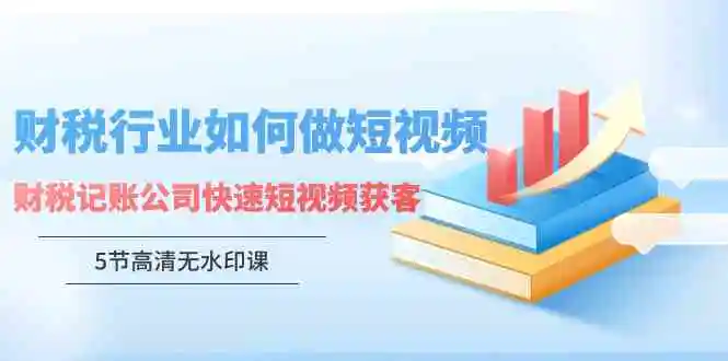 （9394期）财税行业怎样做短视频，财税记账公司快速短视频获客（5节高清无水印课）-韬哥副业项目资源网