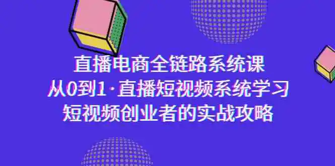 （9175期）直播电商-全链路系统课，从0到1·直播短视频系统学习，短视频创业者的实战-韬哥副业项目资源网