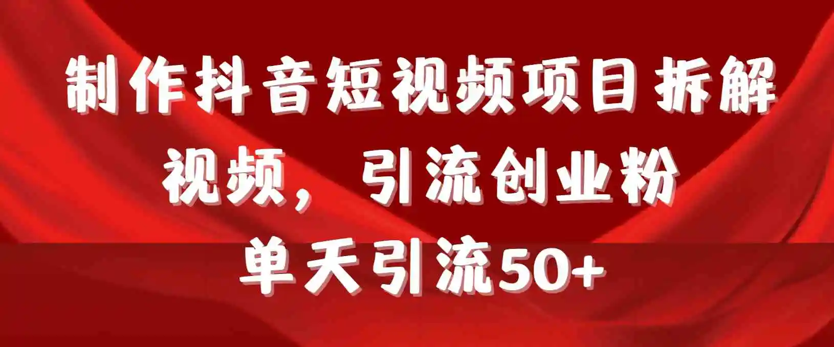 （9218期）制作抖音短视频项目拆解视频引流创业粉，一天引流50+教程+工具+素材-皓哥创业笔记