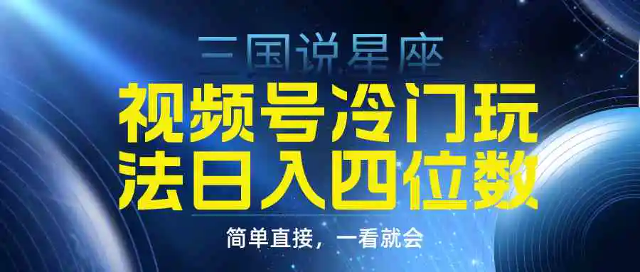 （9383期）视频号掘金冷门玩法，三国星座赛道，日入四位数（教程+素材）-韬哥副业项目资源网