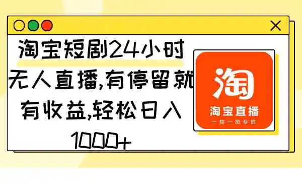 （9130期）淘宝短剧24小时无人直播，有停留就有收益,轻松日入1000+-韬哥副业项目资源网