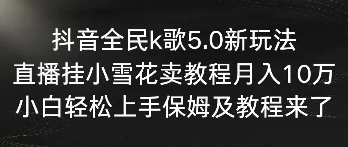 （9021期）抖音全民k歌5.0新玩法，直播挂小雪花卖教程月入10万，小白轻松上手，保…-韬哥副业项目资源网