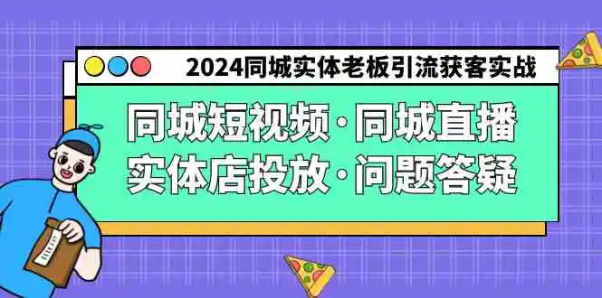 （9122期）2024同城实体老板引流获客实操同城短视频·同城直播·实体店投放·问题答疑-韬哥副业项目资源网