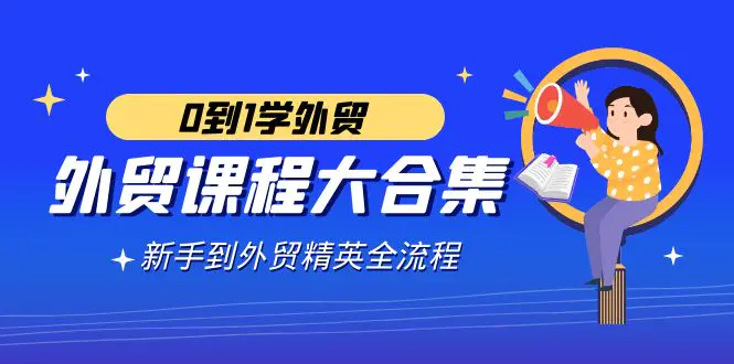 （9017期）外贸-课程大合集，0到1学外贸，新手到外贸精英全流程（180节课）-韬哥副业项目资源网