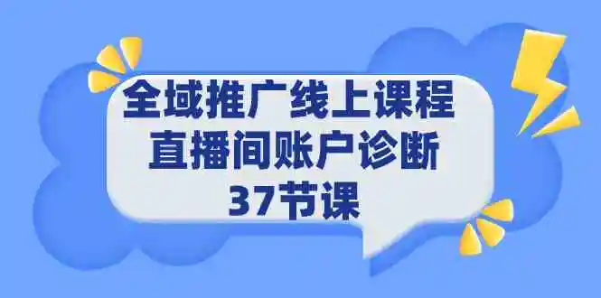 （9577期）全域推广线上课程 _ 直播间账户诊断 37节课-韬哥副业项目资源网