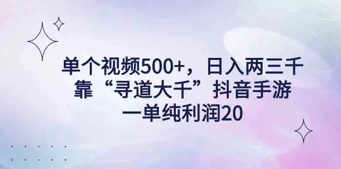 （9098期）单个视频500+，日入两三千轻轻松松，靠“寻道大千”抖音手游，一单纯利…-韬哥副业项目资源网