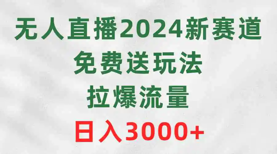 （9496期）无人直播2024新赛道，免费送玩法，拉爆流量，日入3000+-韬哥副业项目资源网