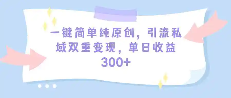 （9472期）一键简单纯原创，引流私域双重变现，单日收益300+（教程+素材）-韬哥副业项目资源网