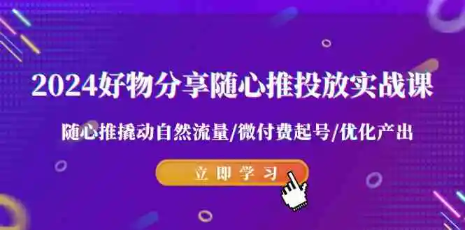 （9030期）2024好物分享-随心推投放实战课 随心推撬动自然流量/微付费起号/优化产出-韬哥副业项目资源网