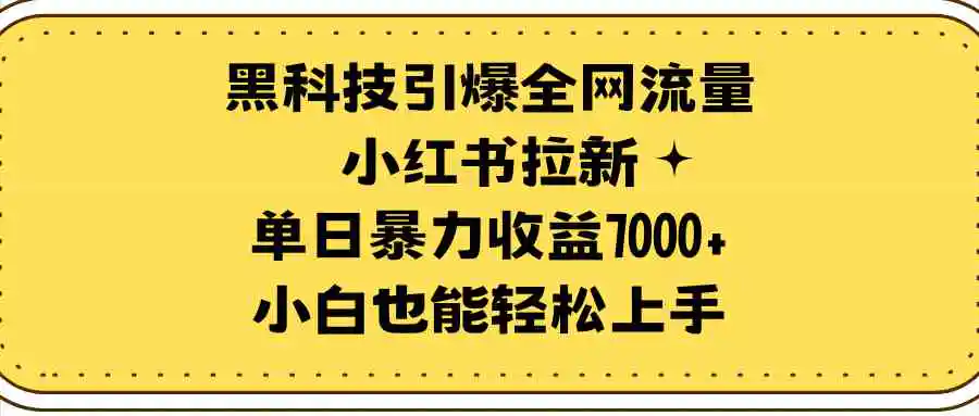 （9679期）黑科技引爆全网流量小红书拉新，单日暴力收益7000+，小白也能轻松上手-韬哥副业项目资源网