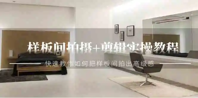 （9104期）样板间拍摄+剪辑实操教程，快速教你如何把样板间拍出高级感（51节课）-韬哥副业项目资源网