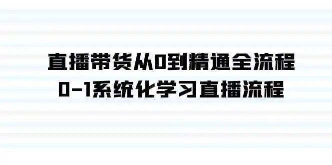 （9105期）直播带货从0到精通全流程，0-1系统化学习直播流程（35节课）-韬哥副业项目资源网