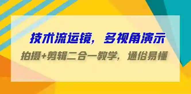 （9545期）技术流-运镜，多视角演示，拍摄+剪辑二合一教学，通俗易懂（70节课）-韬哥副业项目资源网