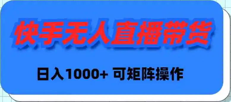 （9542期）快手无人直播带货，新手日入1000+ 可矩阵操作-韬哥副业项目资源网