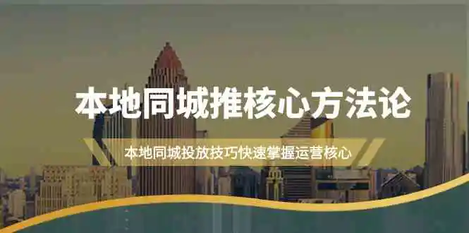 （9439期）本地同城·推核心方法论，本地同城投放技巧快速掌握运营核心（16节课）-韬哥副业项目资源网