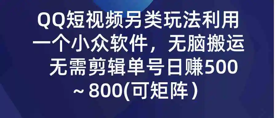 （9492期）QQ短视频另类玩法，利用一个小众软件，无脑搬运，无需剪辑单号日赚500～…-韬哥副业项目资源网