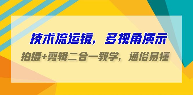 技术流运镜，多视角演示，拍摄+剪辑二合一教学，通俗易懂（70节课）-韬哥副业项目资源网