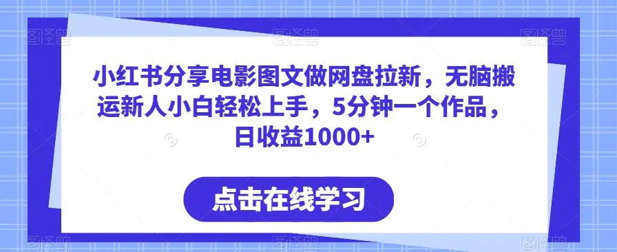 小红书分享电影图文做网盘拉新，无脑搬运新人小白轻松上手，5分钟一个作品，日收益1000+【揭秘】-韬哥副业项目资源网