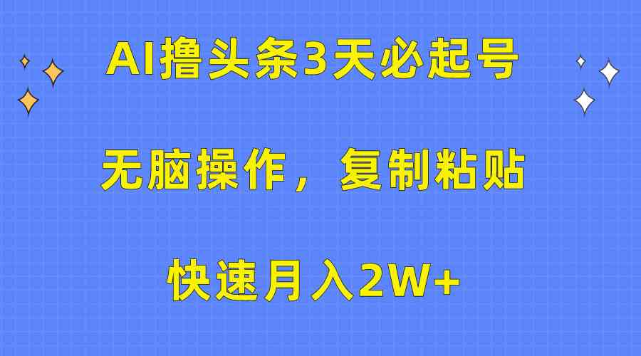 （10043期）AI撸头条3天必起号，无脑操作3分钟1条，复制粘贴快速月入2W+-韬哥副业项目资源网