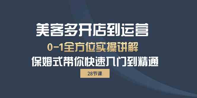 （10177期）美客多-开店到运营0-1全方位实战讲解 保姆式带你快速入门到精通（28节）-韬哥副业项目资源网