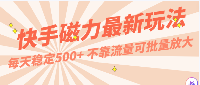 每天稳定500+，外面卖2980的快手磁力最新玩法，不靠流量可批量放大，手机电脑都可操作-韬哥副业项目资源网