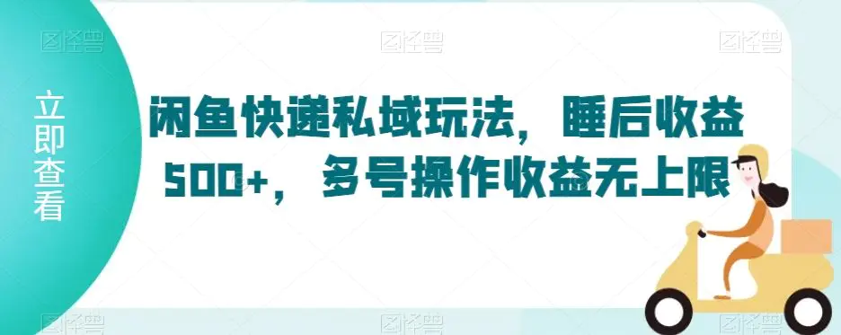 闲鱼快递私域玩法，睡后收益500+，多号操作收益无上限【揭秘】-韬哥副业项目资源网