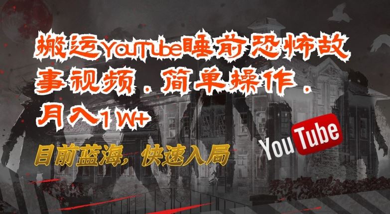 搬运YouTube睡前恐怖故事视频，简单操作，月入1W+，目前蓝海，快速入局【揭秘】-韬哥副业项目资源网