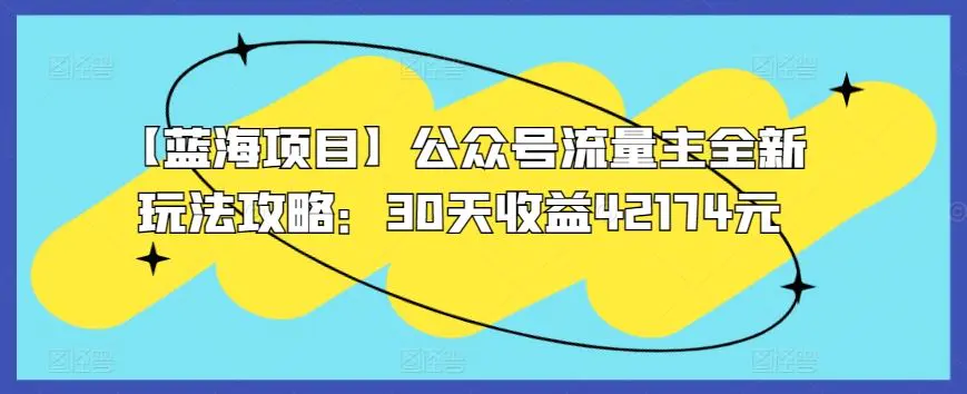 【蓝海项目】公众号流量主全新玩法攻略：30天收益42174元【揭秘】-韬哥副业项目资源网