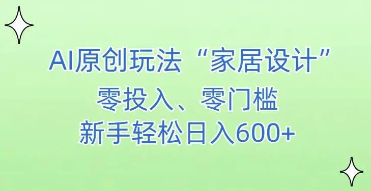 AI家居设计，简单好上手，新手小白什么也不会的，都可以轻松日入500+【揭秘】-韬哥副业项目资源网