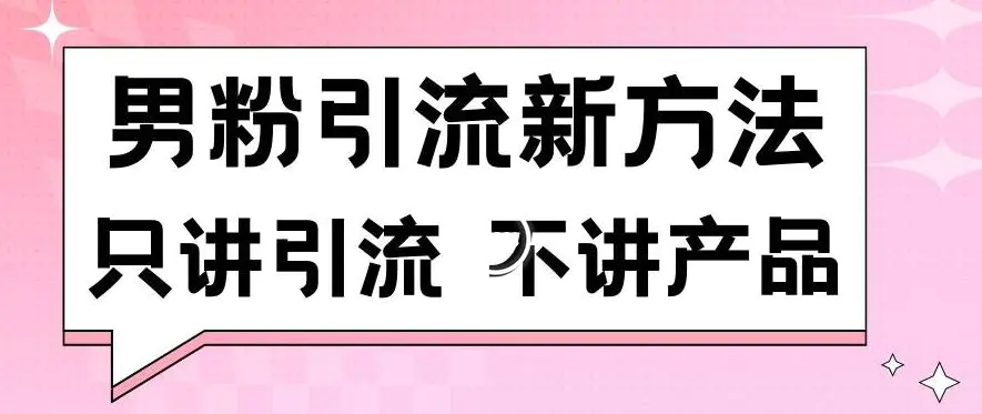 男粉引流新方法日引流100多个男粉只讲引流不讲产品不违规不封号【揭秘】-韬哥副业项目资源网