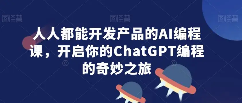 人人都能开发产品的AI编程课，开启你的ChatGPT编程的奇妙之旅-韬哥副业项目资源网