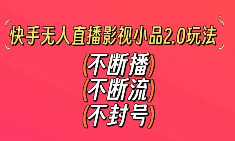 快手无人直播影视小品2.0玩法，不断流，不封号，不需要会剪辑，每天能稳定500-1000+【揭秘】-韬哥副业项目资源网