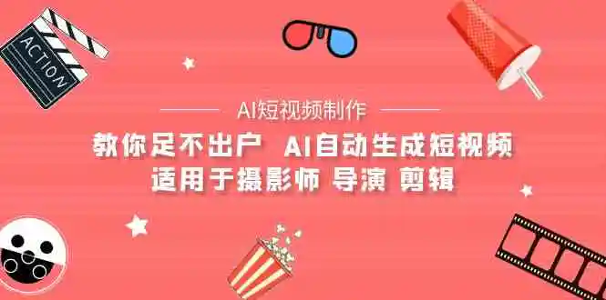 （9722期）【AI短视频制作】教你足不出户  AI自动生成短视频 适用于摄影师 导演 剪辑-韬哥副业项目资源网