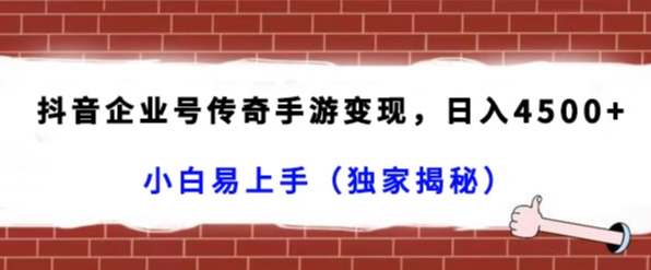 抖音企业号传奇手游变现，日入4500+，小白易上手（独家揭秘）-韬哥副业项目资源网