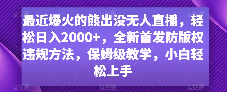 最近爆火的熊出没无人直播，轻松日入2000+，全新首发防版权违规方法【揭秘】-韬哥副业项目资源网