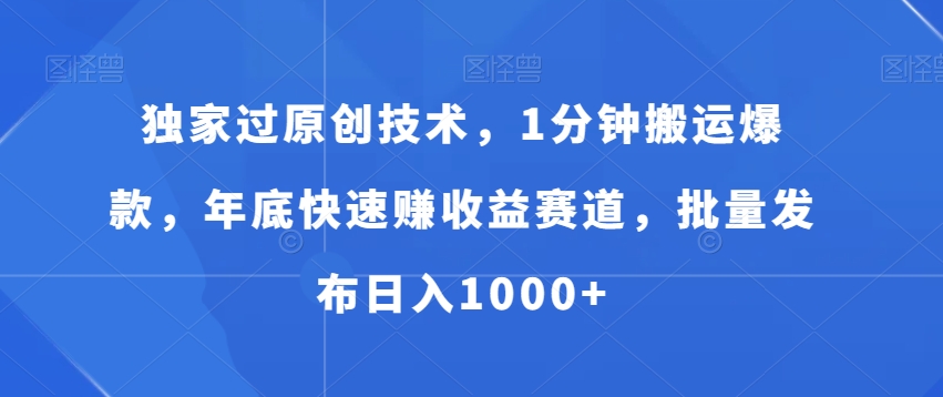 独家过原创技术，1分钟搬运爆款，年底快速赚收益赛道，批量发布日入1000+【揭秘】-韬哥副业项目资源网