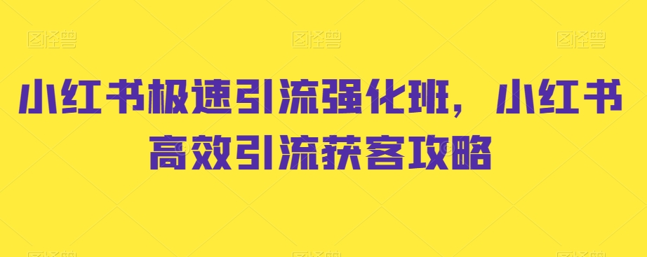 小红书极速引流强化班，小红书高效引流获客攻略-韬哥副业项目资源网