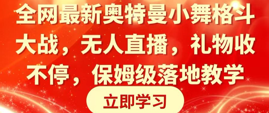 全网最新奥特曼小舞格斗大战，无人直播，礼物收不停，保姆级落地教学【揭秘】-韬哥副业项目资源网