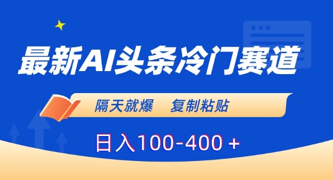 最新AI头条冷门赛道，隔天就爆，复制粘贴日入100-400＋【揭秘】-韬哥副业项目资源网