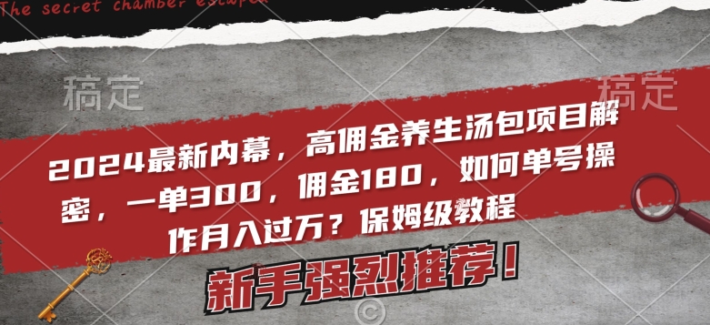 2024最新内幕，高佣金养生汤包项目解密，一单300，佣金180，如何单号操作月入过万？保姆级教程【揭秘】-韬哥副业项目资源网