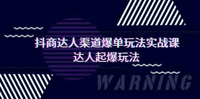 抖商达人渠道爆单玩法实操课，达人起爆玩法（29节课-韬哥副业项目资源网