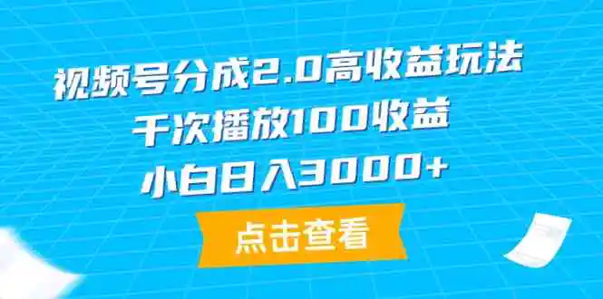 （9716期）视频号分成2.0高收益玩法，千次播放100收益，小白日入3000+-韬哥副业项目资源网