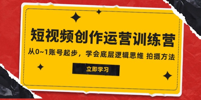 2023短视频创作运营训练营，从0~1账号起步，学会底层逻辑思维 拍摄方法-韬哥副业项目资源网